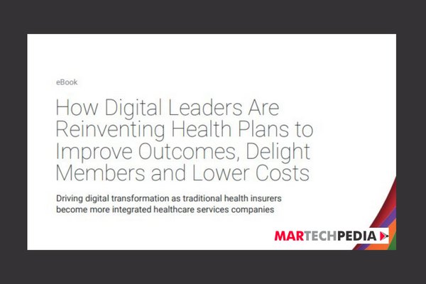 How Digital Leaders Are Reinventing Health Plans to Improve Outcomes, Delight Members and Lower Costs