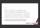 How Digital Leaders Are Reinventing Health Plans to Improve Outcomes, Delight Members and Lower Costs
