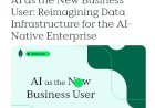 AI as the New Business User: Reimagining Data Infrastructure for the AI-Native Enterprise